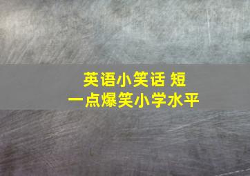 英语小笑话 短一点爆笑小学水平